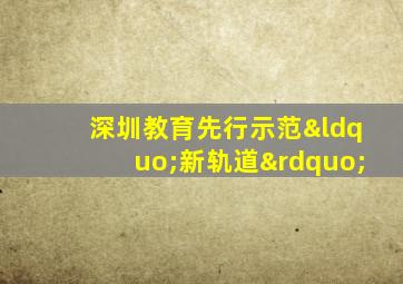 深圳教育先行示范“新轨道”