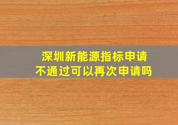 深圳新能源指标申请不通过可以再次申请吗