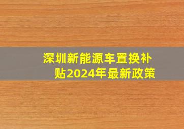 深圳新能源车置换补贴2024年最新政策