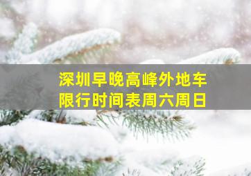 深圳早晚高峰外地车限行时间表周六周日