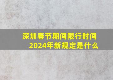 深圳春节期间限行时间2024年新规定是什么