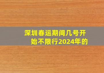 深圳春运期间几号开始不限行2024年的