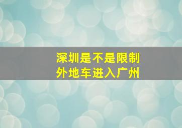 深圳是不是限制外地车进入广州