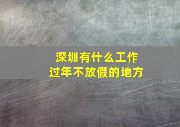 深圳有什么工作过年不放假的地方