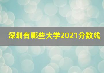 深圳有哪些大学2021分数线