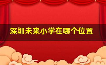 深圳未来小学在哪个位置