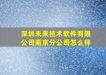 深圳未来技术软件有限公司南京分公司怎么样