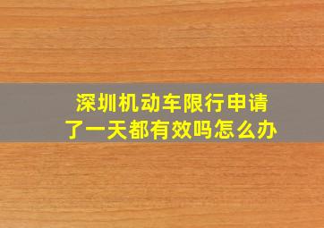 深圳机动车限行申请了一天都有效吗怎么办