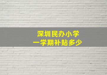 深圳民办小学一学期补贴多少