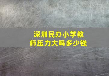 深圳民办小学教师压力大吗多少钱