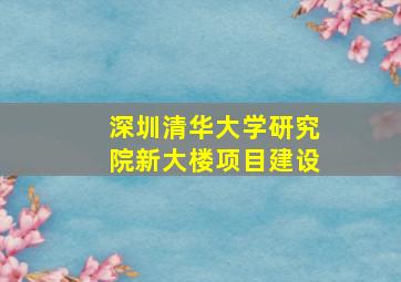 深圳清华大学研究院新大楼项目建设