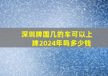 深圳牌国几的车可以上牌2024年吗多少钱