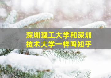 深圳理工大学和深圳技术大学一样吗知乎