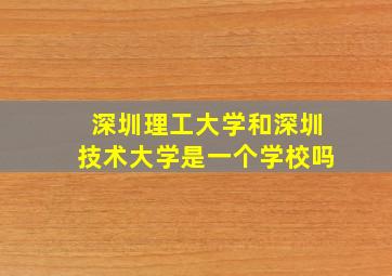 深圳理工大学和深圳技术大学是一个学校吗