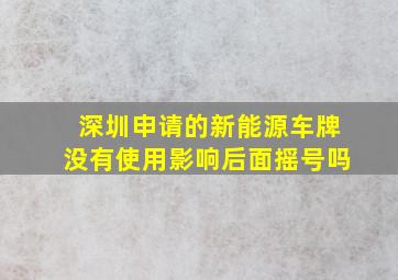 深圳申请的新能源车牌没有使用影响后面摇号吗