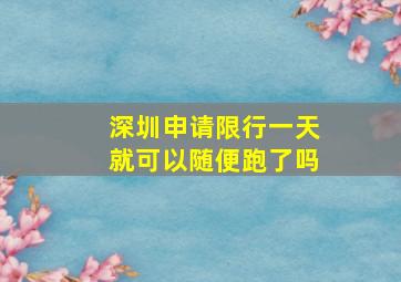 深圳申请限行一天就可以随便跑了吗