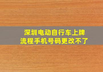 深圳电动自行车上牌流程手机号码更改不了