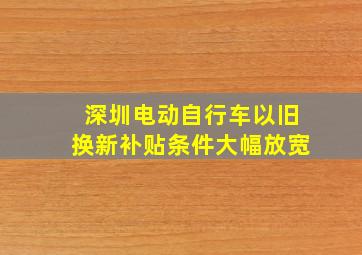 深圳电动自行车以旧换新补贴条件大幅放宽