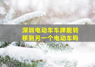 深圳电动车车牌能转移到另一个电动车吗