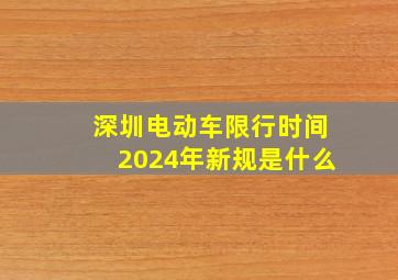 深圳电动车限行时间2024年新规是什么