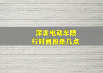 深圳电动车限行时间段是几点