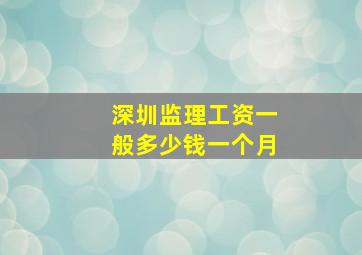 深圳监理工资一般多少钱一个月