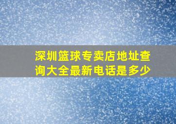 深圳篮球专卖店地址查询大全最新电话是多少