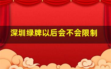 深圳绿牌以后会不会限制