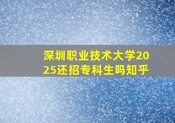 深圳职业技术大学2025还招专科生吗知乎