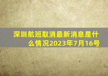 深圳航班取消最新消息是什么情况2023年7月16号