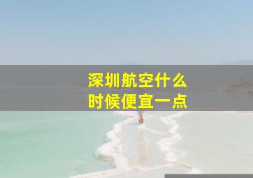 深圳航空什么时候便宜一点