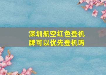 深圳航空红色登机牌可以优先登机吗