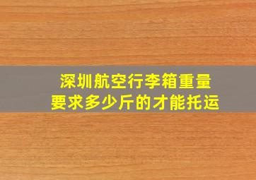 深圳航空行李箱重量要求多少斤的才能托运