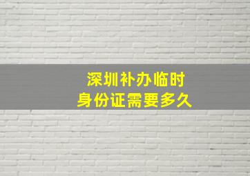 深圳补办临时身份证需要多久