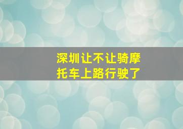 深圳让不让骑摩托车上路行驶了