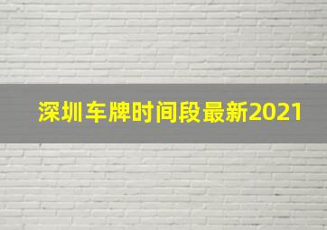 深圳车牌时间段最新2021