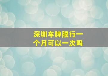 深圳车牌限行一个月可以一次吗