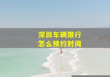 深圳车辆限行怎么预约时间