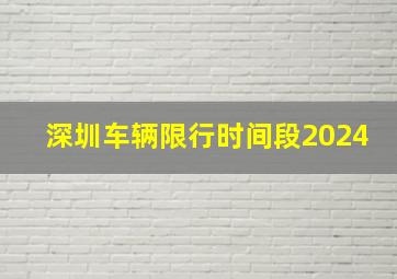 深圳车辆限行时间段2024