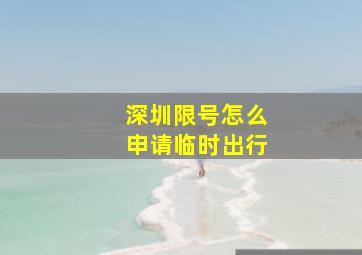 深圳限号怎么申请临时出行