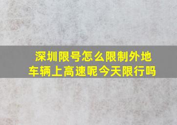 深圳限号怎么限制外地车辆上高速呢今天限行吗