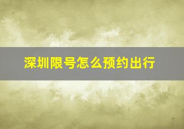 深圳限号怎么预约出行