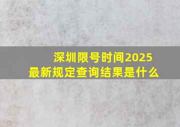 深圳限号时间2025最新规定查询结果是什么