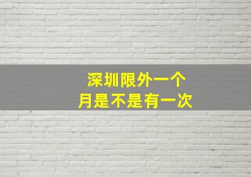 深圳限外一个月是不是有一次