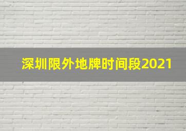 深圳限外地牌时间段2021