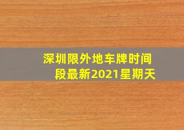 深圳限外地车牌时间段最新2021星期天