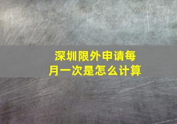 深圳限外申请每月一次是怎么计算