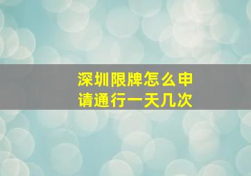 深圳限牌怎么申请通行一天几次