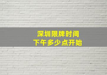 深圳限牌时间下午多少点开始