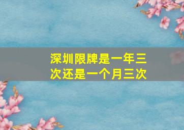 深圳限牌是一年三次还是一个月三次